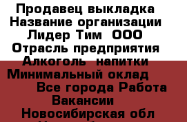 Продавец выкладка › Название организации ­ Лидер Тим, ООО › Отрасль предприятия ­ Алкоголь, напитки › Минимальный оклад ­ 28 000 - Все города Работа » Вакансии   . Новосибирская обл.,Новосибирск г.